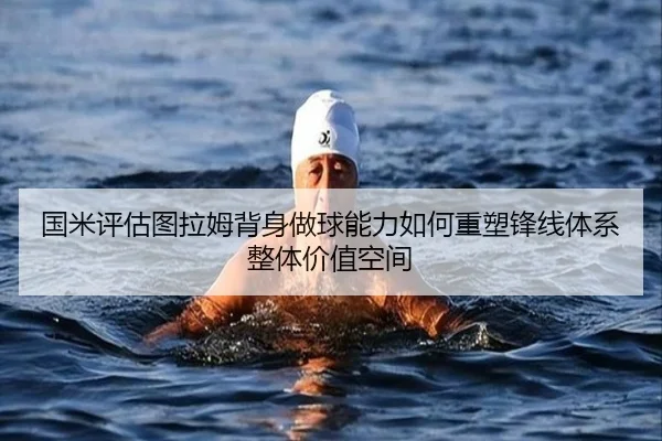 国米评估图拉姆背身做球能力如何重塑锋线体系整体价值空间