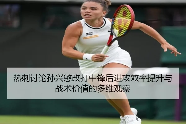 热刺讨论孙兴慜改打中锋后进攻效率提升与战术价值的多维观察