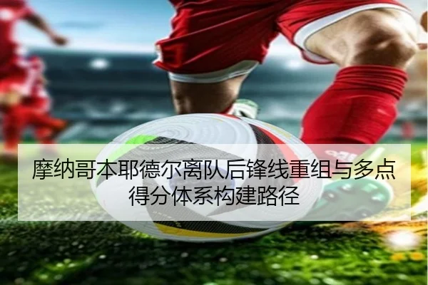 摩纳哥本耶德尔离队后锋线重组与多点得分体系构建路径